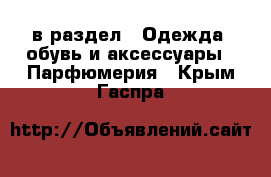  в раздел : Одежда, обувь и аксессуары » Парфюмерия . Крым,Гаспра